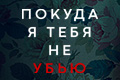 Покуда я тебя не убью